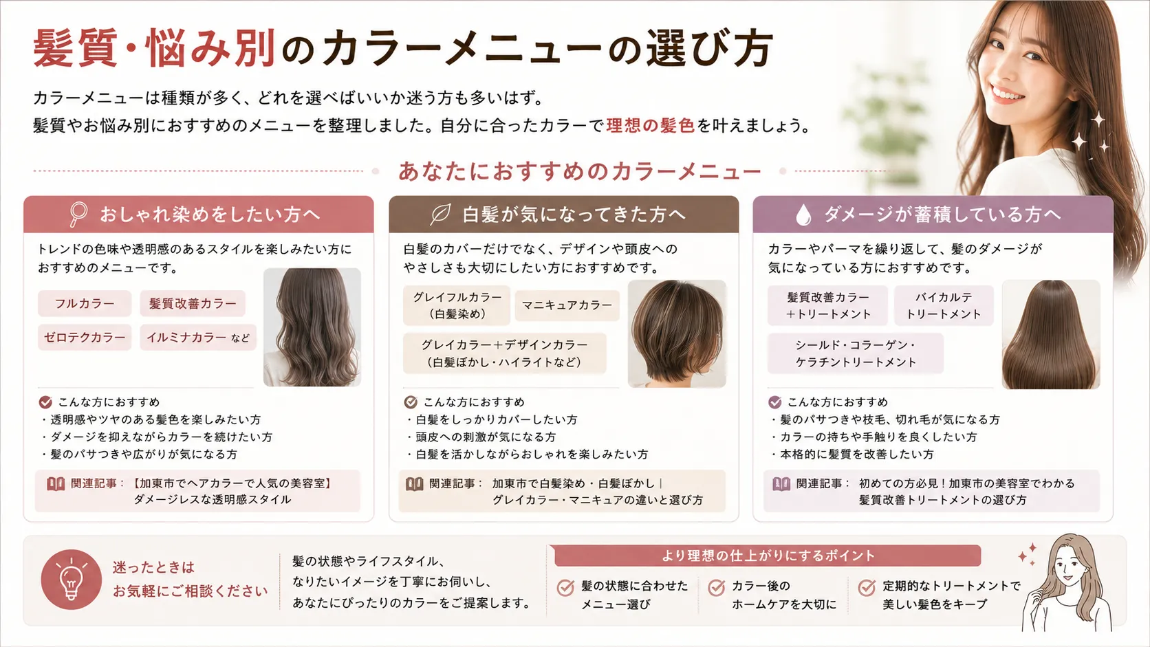 髪質・悩み別のカラーメニューの選び方。おしゃれ染めをしたい方、白髪が気になってきた方、ダメージが蓄積している方の3つのパターン別に、一人ひとりのお悩みや理想の髪色に合わせたおすすめのカラーメニューを提案しています。